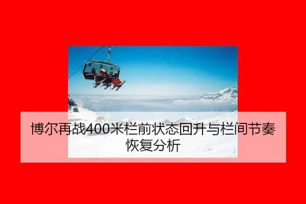 博尔再战400米栏前状态回升与栏间节奏恢复分析