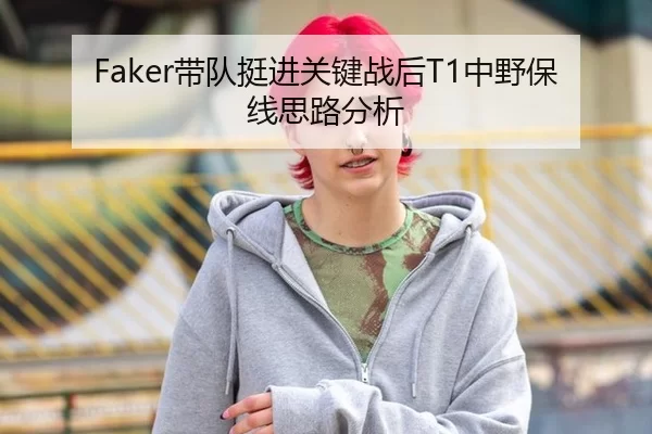 Faker带队挺进关键战后T1中野保线思路分析